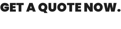 GET A QUOTE NOW.
